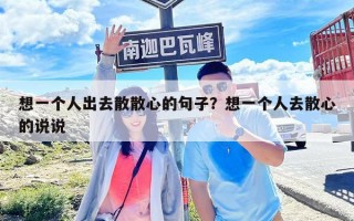 想一个人出去散散心的句子？想一个人去散心的说说