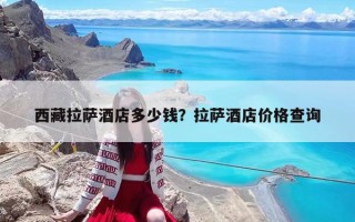 西藏拉萨酒店多少钱？拉萨酒店价格查询