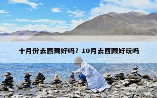 十月份去西藏好吗？10月去西藏好玩吗