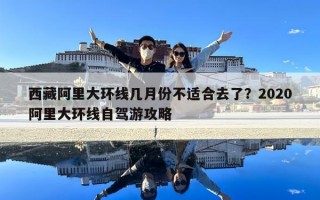 西藏阿里大环线几月份不适合去了？2020阿里大环线自驾游攻略