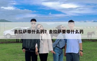 去拉萨带什么药？去拉萨要带什么药