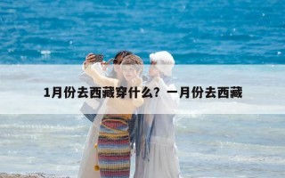 1月份去西藏穿什么？一月份去西藏