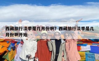 西藏旅行淡季是几月份啊？西藏旅行淡季是几月份啊开始