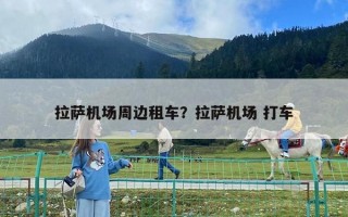 拉萨机场周边租车？拉萨机场 打车