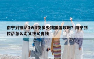 南宁到拉萨3天4夜多少钱旅游攻略？南宁到拉萨怎么走又快又省钱