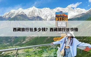 西藏旅行社多少钱？西藏旅行社价格