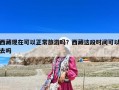 西藏现在可以正常旅游吗？西藏这段时间可以去吗