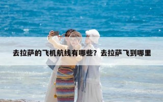 去拉萨的飞机航线有哪些？去拉萨飞到哪里