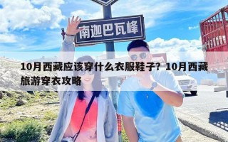 10月西藏应该穿什么衣服鞋子？10月西藏旅游穿衣攻略