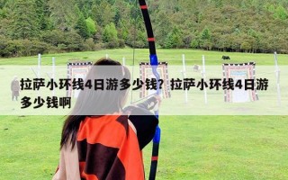 拉萨小环线4日游多少钱？拉萨小环线4日游多少钱啊