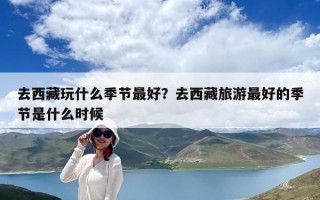 去西藏玩什么季节最好？去西藏旅游最好的季节是什么时候