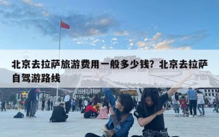 北京去拉萨旅游费用一般多少钱？北京去拉萨自驾游路线