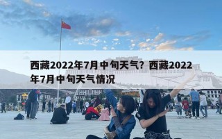 西藏2022年7月中旬天气？西藏2022年7月中旬天气情况