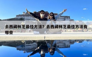 去西藏林芝最佳方法？去西藏林芝最佳方法有哪些