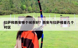 拉萨和西安哪个城市好？西安与拉萨相差几个时区
