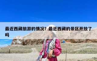 最近西藏旅游的情况？最近西藏的景区开放了吗