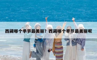 西藏哪个季节最美丽？西藏哪个季节最美丽呢