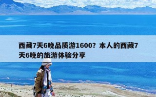 西藏7天6晚品质游1600？本人的西藏7天6晚的旅游体验分享