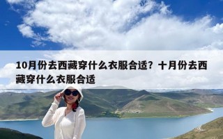 10月份去西藏穿什么衣服合适？十月份去西藏穿什么衣服合适