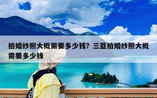 拍婚纱照大概需要多少钱？三亚拍婚纱照大概需要多少钱