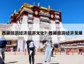 西藏旅游经济旅游文化？西藏旅游经济发展