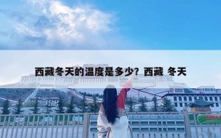 西藏冬天的温度是多少？西藏 冬天