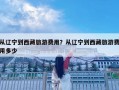从辽宁到西藏旅游费用？从辽宁到西藏旅游费用多少