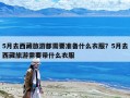 5月去西藏旅游都需要准备什么衣服？5月去西藏旅游需要带什么衣服
