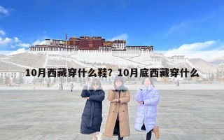 10月西藏穿什么鞋？10月底西藏穿什么