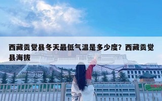 西藏贡觉县冬天最低气温是多少度？西藏贡觉县海拔