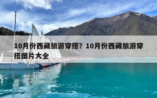 10月份西藏旅游穿搭？10月份西藏旅游穿搭图片大全