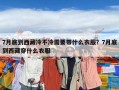 7月底到西藏冷不冷需要带什么衣服？7月底到西藏穿什么衣服