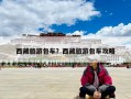 西藏旅游包车？西藏旅游包车攻略