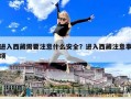 进入西藏需要注意什么安全？进入西藏注意事项