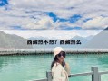 西藏热不热？西藏热么