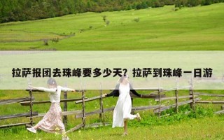 拉萨报团去珠峰要多少天？拉萨到珠峰一日游