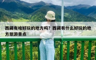 西藏有啥好玩的地方吗？西藏有什么好玩的地方旅游景点