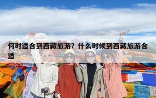 何时适合到西藏旅游？什么时候到西藏旅游合适