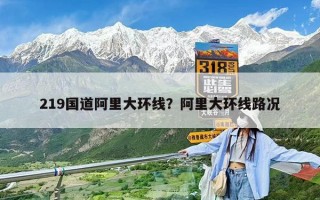 219国道阿里大环线？阿里大环线路况