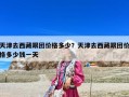 天津去西藏跟团价格多少？天津去西藏跟团价格多少钱一天