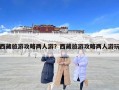 西藏旅游攻略两人游？西藏旅游攻略两人游玩