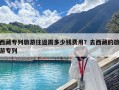 西藏专列旅游往返需多少钱费用？去西藏的旅游专列