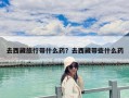 去西藏旅行带什么药？去西藏带些什么药