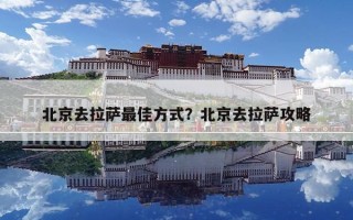 北京去拉萨最佳方式？北京去拉萨攻略