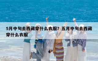 5月中旬去西藏穿什么衣服？五月中旬去西藏穿什么衣服