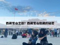 西藏雪山之旅？西藏雪山隐藏的秘密