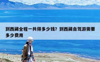 到西藏全程一共得多少钱？到西藏自驾游需要多少费用