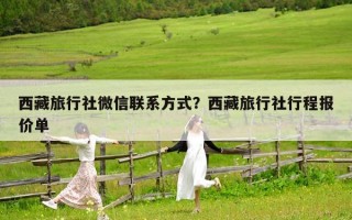 西藏旅行社微信联系方式？西藏旅行社行程报价单