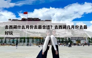 去西藏什么月份去最合适？去西藏几月份去最好玩