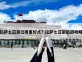拉萨七日游住哪里好点？拉萨七日游旅游攻略